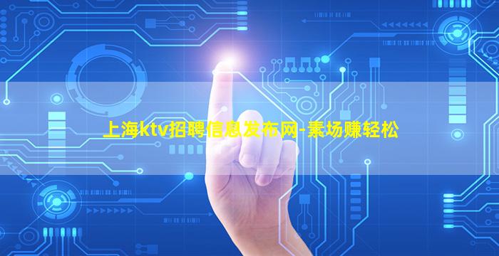 上海ktv招聘信息发布网-素场赚轻松